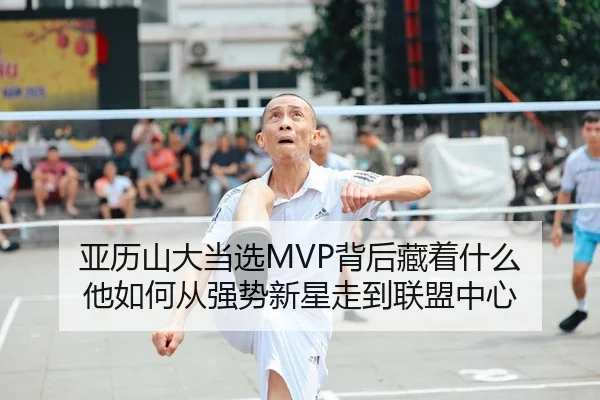亚历山大当选MVP背后藏着什么 他如何从强势新星走到联盟中心